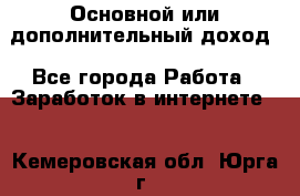 Основной или дополнительный доход - Все города Работа » Заработок в интернете   . Кемеровская обл.,Юрга г.